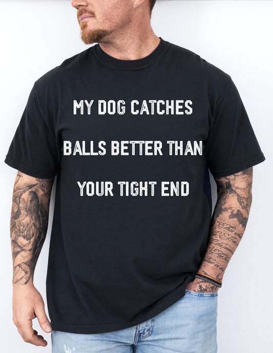 My Dog Catches Balls Better Than Your Tight End - Tee